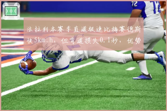 法拉利本赛季直道极速比梅赛德斯快5km_h，但弯道损失0.1秒，优势赛道切换