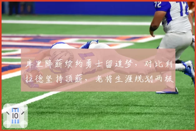 库里降薪续约勇士留追梦，对比利拉德坚持顶薪，老将生涯规划两极分化