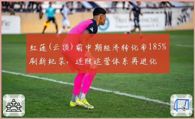 红莲(云顶)前中期经济转化率185%刷新纪录，连败运营体系再进化