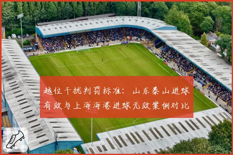 越位干扰判罚标准：山东泰山进球有效与上海海港进球无效案例对比