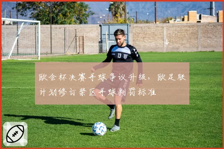 欧会杯决赛手球争议升级,欧足联计划修订禁区手球判罚标准