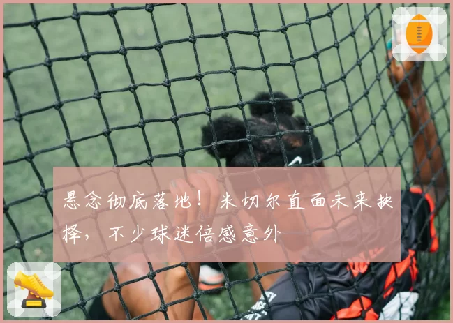 悬念彻底落地！米切尔直面未来抉择，不少球迷倍感意外