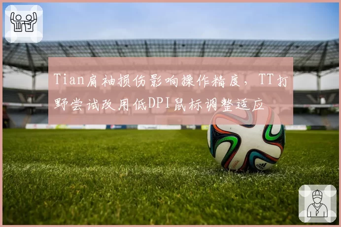 Tian肩袖损伤影响操作精度,TT打野尝试改用低DPI鼠标调整适应