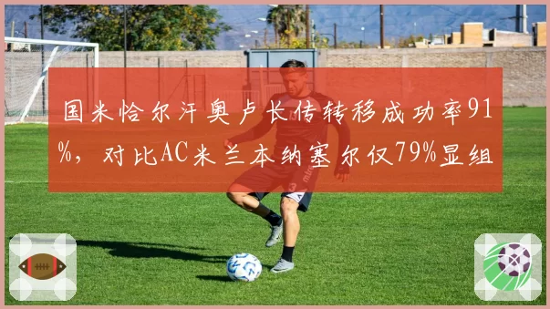 国米恰尔汗奥卢长传转移成功率91%，对比AC米兰本纳塞尔仅79%显组织差距