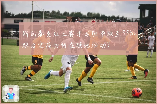 斯瓦泰克红土赛季后胜率跌至55%，球后宝座为何在硬地松动？