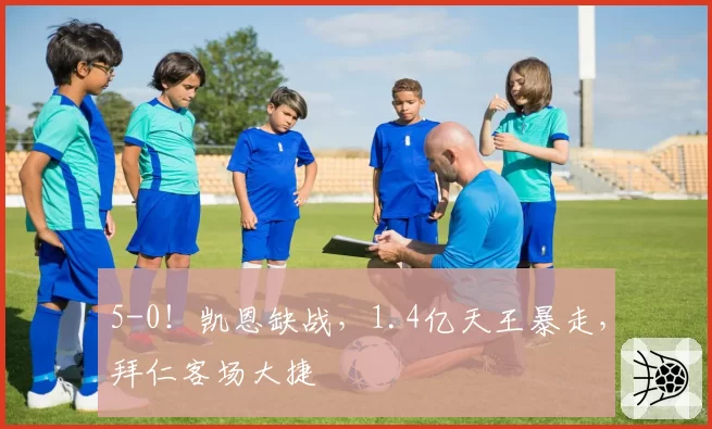 5-0！凯恩缺战，1.4亿天王暴走，拜仁客场大捷