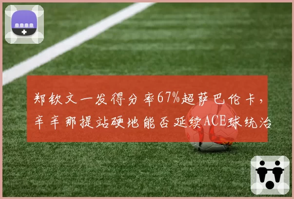 郑钦文一发得分率67%超萨巴伦卡，辛辛那提站硬地能否延续ACE球统治力