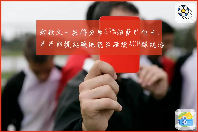 郑钦文一发得分率67%超萨巴伦卡，辛辛那提站硬地能否延续ACE球统治力