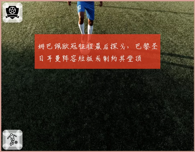 姆巴佩欧冠征程最后探戈，巴黎圣日耳曼阵容短板或制约其登顶