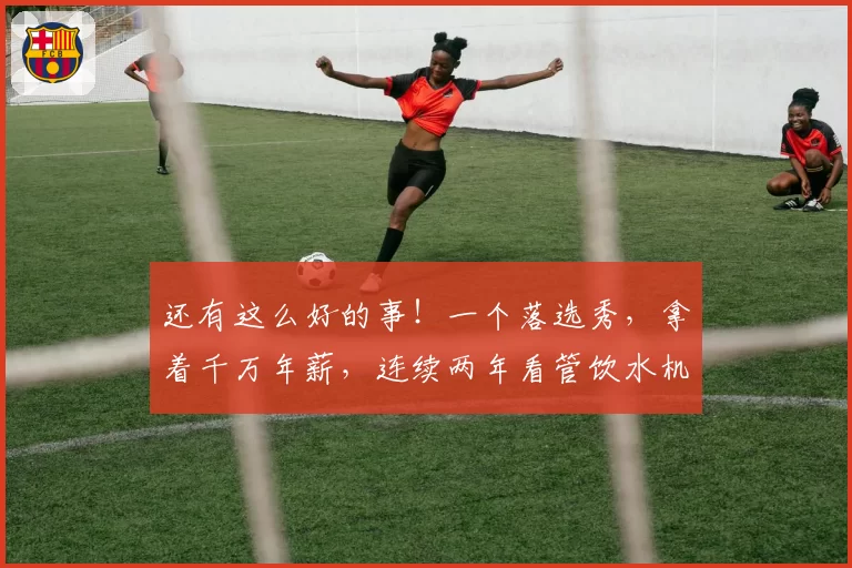 还有这么好的事！一个落选秀，拿着千万年薪，连续两年看管饮水机