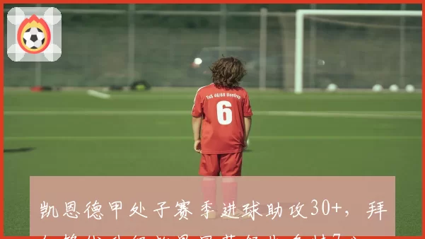 凯恩德甲处子赛季进球助攻30+，拜仁锋线升级效果显著领先多特7分