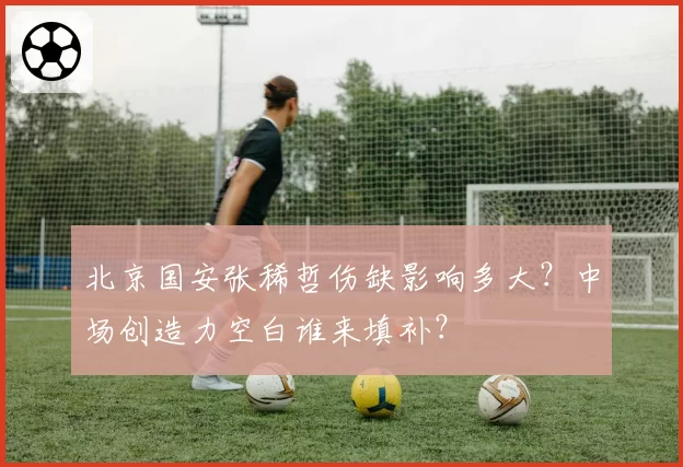北京国安张稀哲伤缺影响多大？中场创造力空白谁来填补？