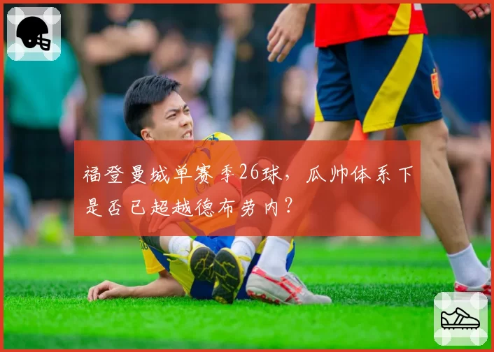 福登曼城单赛季26球,瓜帅体系下是否已超越德布劳内?
