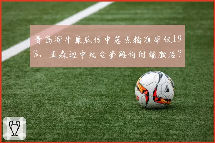 青岛海牛康瓜传中落点精准率仅19%,亚森边中结合套路何时能激活?