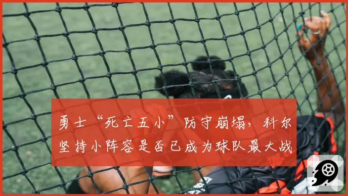 勇士“死亡五小”防守崩塌,科尔坚持小阵容是否已成为球队最大战术败笔?