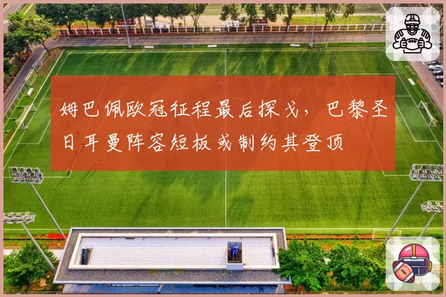 姆巴佩欧冠征程最后探戈，巴黎圣日耳曼阵容短板或制约其登顶